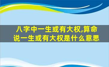 八字中一生或有大权,算命说一生或有大权是什么意思