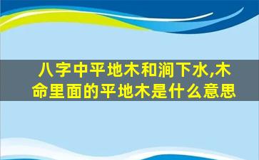 八字中平地木和涧下水,木命里面的平地木是什么意思