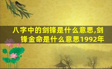 八字中的剑锋是什么意思,剑锋金命是什么意思1992年