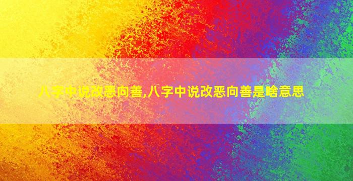 八字中说改恶向善,八字中说改恶向善是啥意思