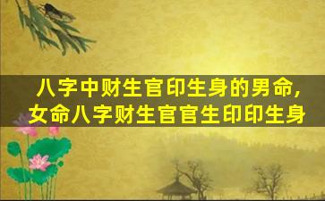 八字中财生官印生身的男命,女命八字财生官官生印印生身