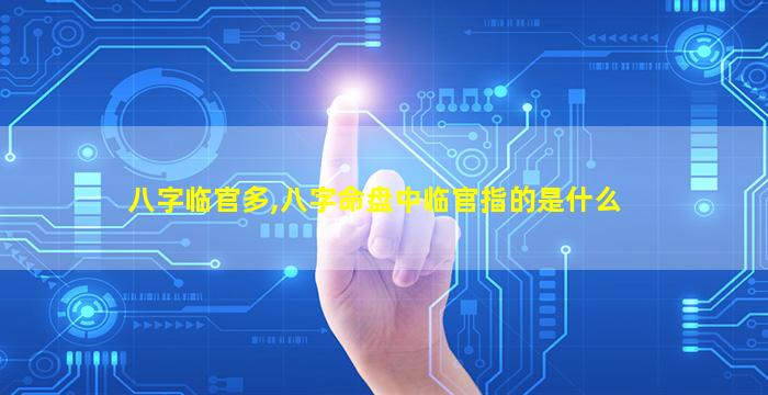 八字临官多,八字命盘中临官指的是什么