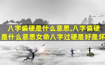 八字偏硬是什么意思,八字偏硬是什么意思女命八字过硬是好是坏