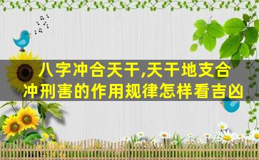 八字冲合天干,天干地支合冲刑害的作用规律怎样看吉凶