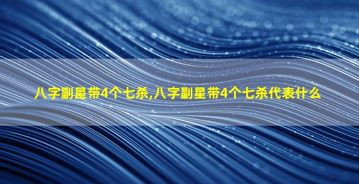 八字副星带4个七杀,八字副星带4个七杀代表什么