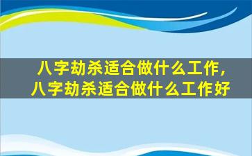 八字劫杀适合做什么工作,八字劫杀适合做什么工作好