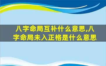 八字命局互补什么意思,八字命局未入正格是什么意思