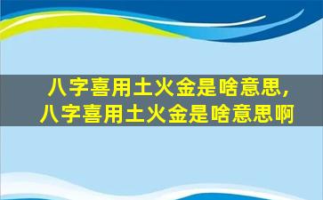 八字喜用土火金是啥意思,八字喜用土火金是啥意思啊