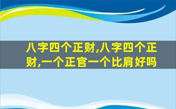 八字四个正财,八字四个正财,一个正官一个比肩好吗