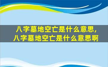 八字墓地空亡是什么意思,八字墓地空亡是什么意思啊