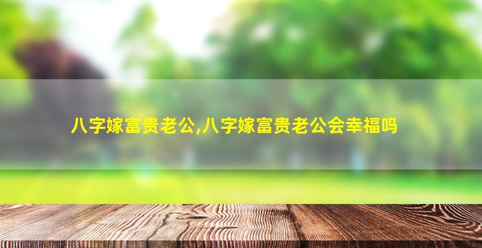 八字嫁富贵老公,八字嫁富贵老公会幸福吗