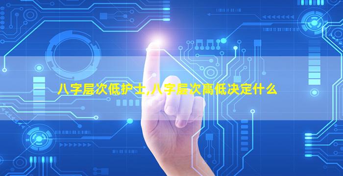 八字层次低护士,八字层次高低决定什么