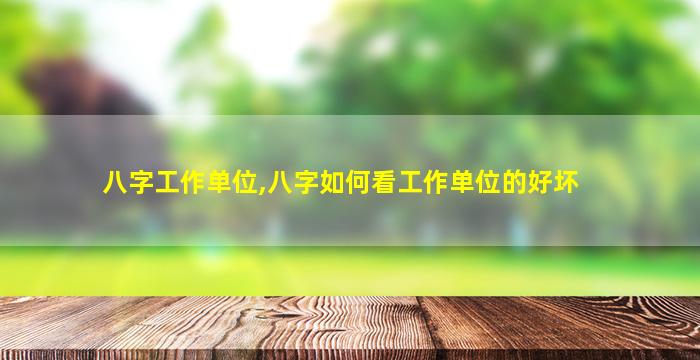 八字工作单位,八字如何看工作单位的好坏