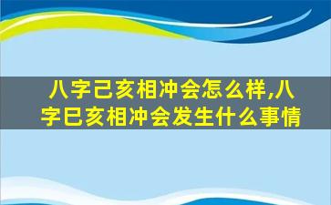 八字己亥相冲会怎么样,八字巳亥相冲会发生什么事情