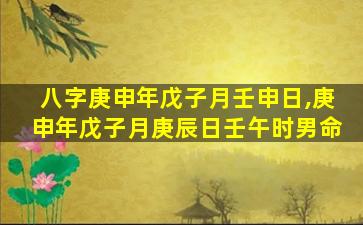 八字庚申年戊子月壬申日,庚申年戊子月庚辰日壬午时男命