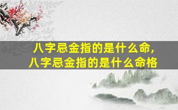 八字忌金指的是什么命,八字忌金指的是什么命格