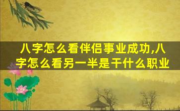 八字怎么看伴侣事业成功,八字怎么看另一半是干什么职业