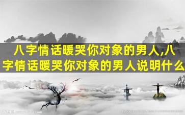 八字情话暖哭你对象的男人,八字情话暖哭你对象的男人说明什么