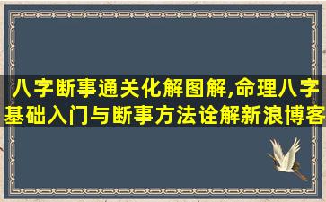 八字断事通关化解图解,命理八字基础入门与断事方法诠解新浪博客