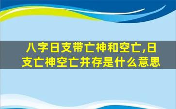 八字日支带亡神和空亡,日支亡神空亡并存是什么意思