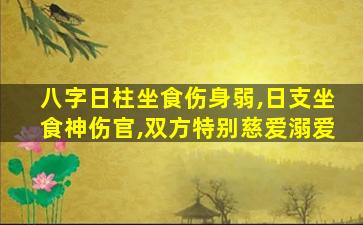 八字日柱坐食伤身弱,日支坐食神伤官,双方特别慈爱溺爱