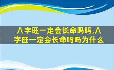 八字旺一定会长命吗吗,八字旺一定会长命吗吗为什么