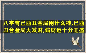 八字有己酉丑金局用什么神,巳酉丑合金局大发财,偏财运十分旺盛