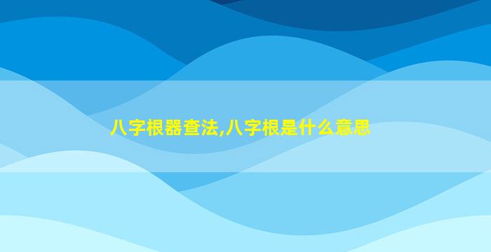 八字根器查法,八字根是什么意思