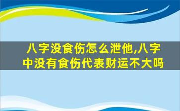 八字没食伤怎么泄他,八字中没有食伤代表财运不大吗