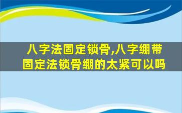 八字法固定锁骨,八字绷带固定法锁骨绷的太紧可以吗