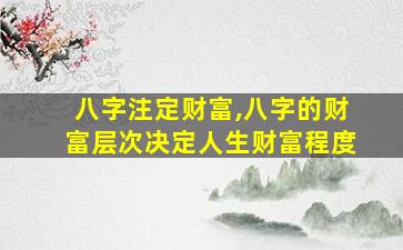 八字注定财富,八字的财富层次决定人生财富程度