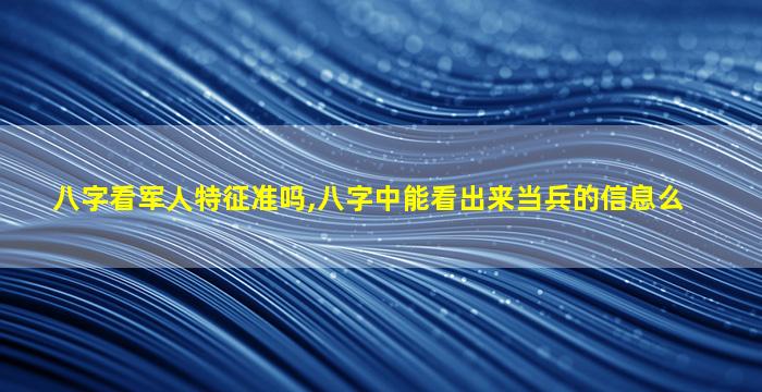 八字看军人特征准吗,八字中能看出来当兵的信息么