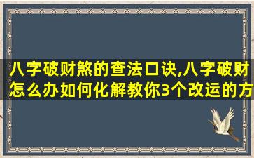 八字破财煞的查法口诀,八字破财怎么办如何化解教你3个改运的方法