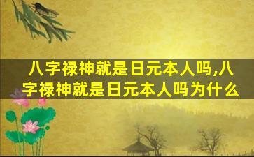 八字禄神就是日元本人吗,八字禄神就是日元本人吗为什么