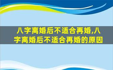 八字离婚后不适合再婚,八字离婚后不适合再婚的原因