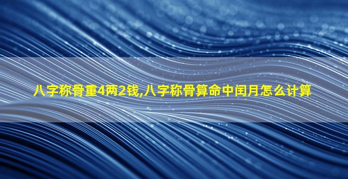 八字称骨重4两2钱,八字称骨算命中闰月怎么计算