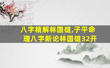 八字精解林国雄,子平命理八字新论林国雄32开