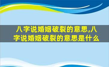 八字说婚姻破裂的意思,八字说婚姻破裂的意思是什么