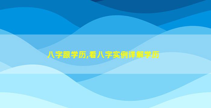 八字跟学历,看八字实例详解学历