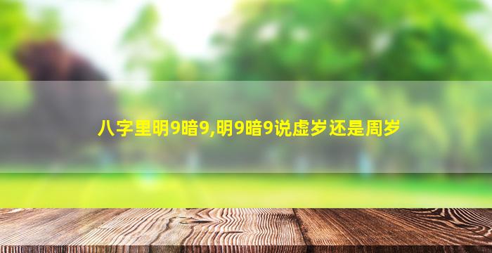 八字里明9暗9,明9暗9说虚岁还是周岁