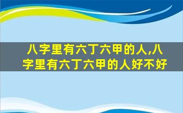 八字里有六丁六甲的人,八字里有六丁六甲的人好不好