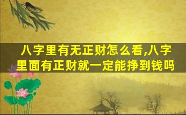 八字里有无正财怎么看,八字里面有正财就一定能挣到钱吗