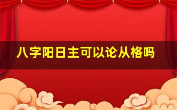 八字阳日主可以论从格吗