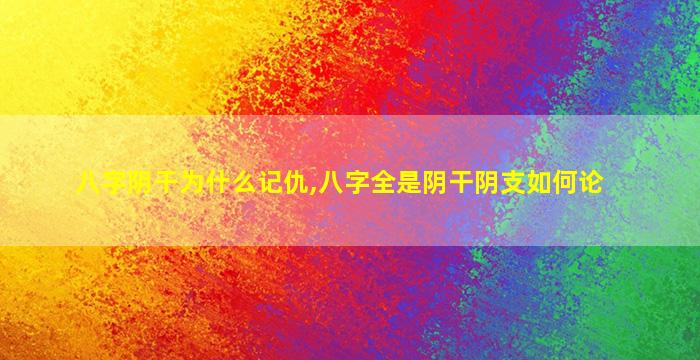 八字阴干为什么记仇,八字全是阴干阴支如何论