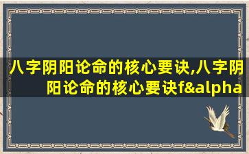 八字阴阳论命的核心要诀,八字阴阳论命的核心要诀fαrt