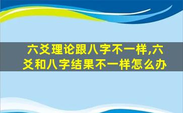 六爻理论跟八字不一样,六爻和八字结果不一样怎么办