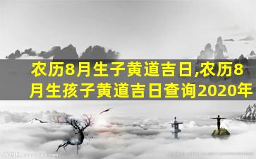 农历8月生子黄道吉日,农历8月生孩子黄道吉日查询2020年