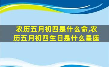 农历五月初四是什么命,农历五月初四生日是什么星座