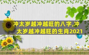 冲太岁越冲越旺的八字,冲太岁越冲越旺的生肖2021