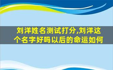 刘洋姓名测试打分,刘洋这个名字好吗以后的命运如何